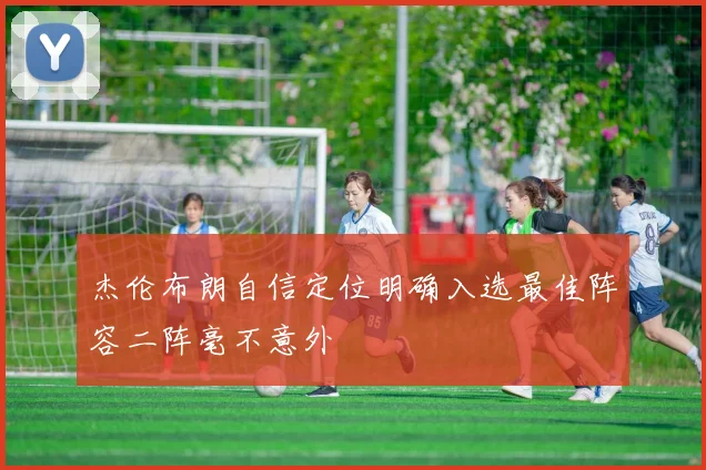 杰伦布朗自信定位明确入选最佳阵容二阵毫不意外