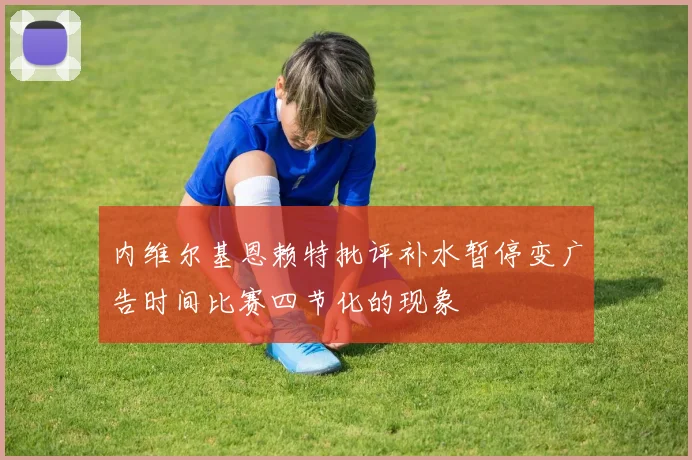 内维尔基恩赖特批评补水暂停变广告时间比赛四节化的现象